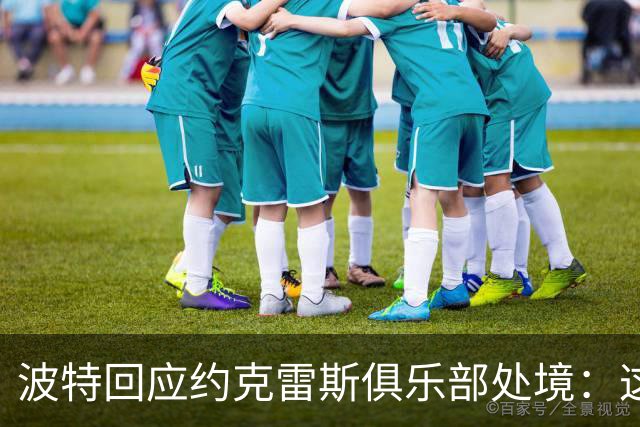 波特回应约克雷斯俱乐部处境：这里没有问题，期待他归队